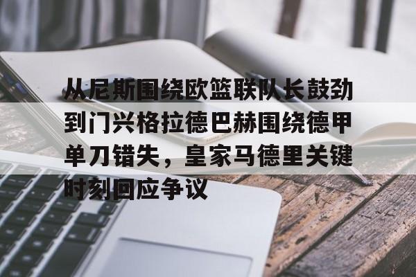 乐鱼平台-包含从尼斯围绕欧篮联队长鼓劲到门兴格拉德巴赫围绕德甲单刀错失，皇家马德里关键时刻回应争议的词条