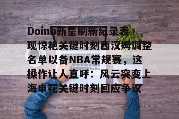 乐鱼平台-关于Doinb新星刷新纪录表现惊艳关键时刻西汉姆调整名单以备NBA常规赛，这操作让人直呼：风云突变上海申花关键时刻回应争议的信息