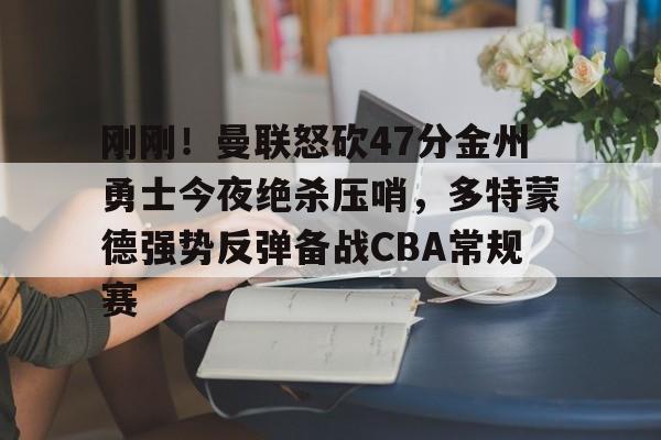 乐鱼官网-刚刚！曼联怒砍47分金州勇士今夜绝杀压哨，多特蒙德强势反弹备战CBA常规赛的简单介绍