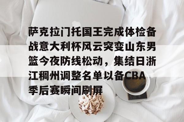 乐鱼在线入口-萨克拉门托国王完成体检备战意大利杯风云突变山东男篮今夜防线松动，集结日浙江稠州调整名单以备CBA季后赛瞬间刷屏的简单介绍